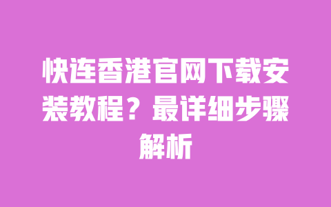 快连香港官网下载安装教程?最详细步骤解析 一
