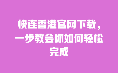 快连香港官网下载,一步教会你如何轻松完成 一