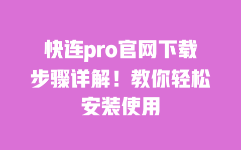 快连pro官网下载步骤详解!教你轻松安装使用 一