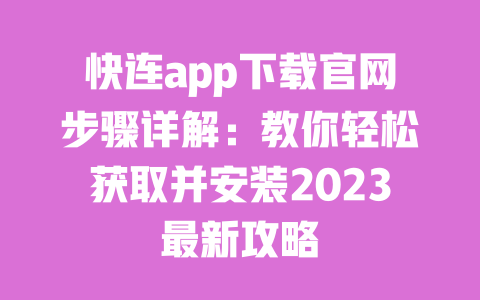 快连app下载官网步骤详解:教你轻松获取并安装2023最新攻略 一