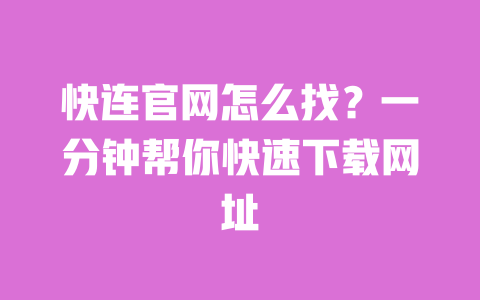 快连官网怎么找?一分钟帮你快速下载网址 一