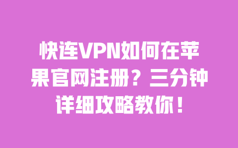 快连VPN如何在苹果官网注册?三分钟详细攻略教你! 一