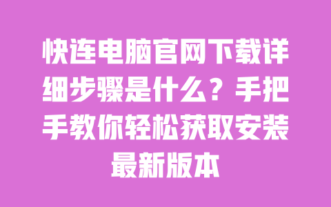 快连电脑官网下载详细步骤是什么？手把手教你轻松获取安装最新版本 一