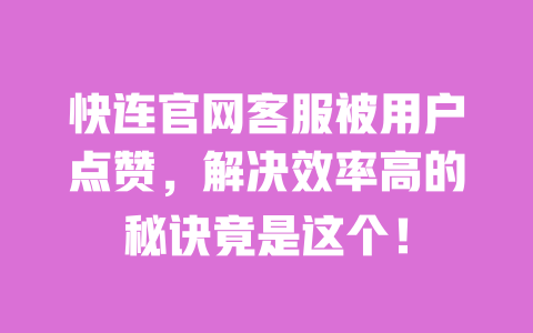 快连官网客服被用户点赞，解决效率高的秘诀竟是这个！ 一