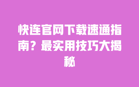 快连官网下载速通指南?最实用技巧大揭秘 一