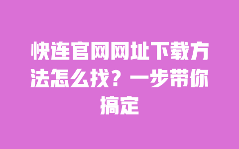 快连官网网址下载方法怎么找？一步带你搞定 一
