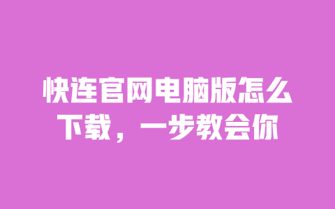快连官网电脑版怎么下载，一步教会你 一