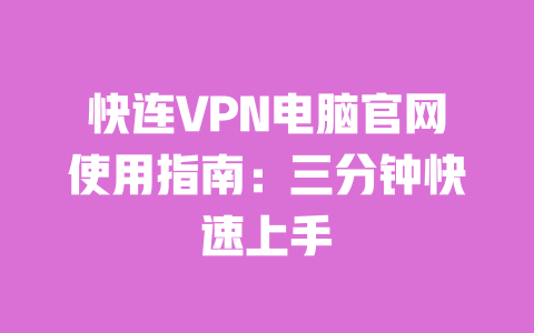 快连VPN电脑官网使用指南:三分钟快速上手 一