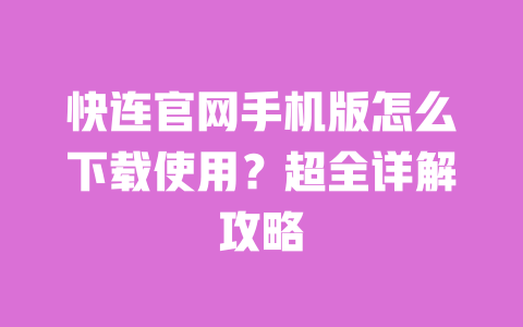 快连官网手机版怎么下载使用?超全详解攻略 一