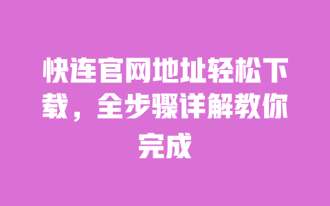 快连官网地址轻松下载,全步骤详解教你完成 一