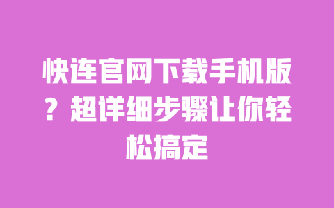 快连官网下载手机版?超详细步骤让你轻松搞定 一