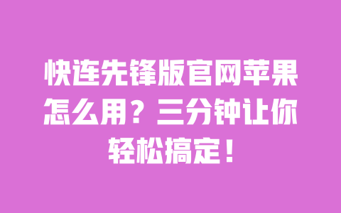 快连先锋版官网苹果怎么用?三分钟让你轻松搞定! 一