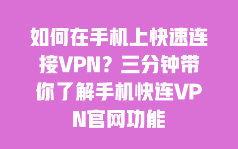 如何在手机上快速连接VPN?三分钟带你了解手机快连VPN官网功能 一