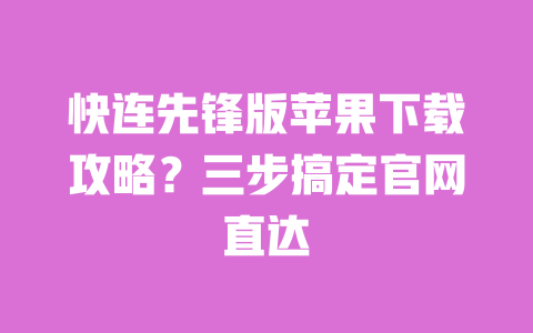 快连先锋版苹果下载攻略？三步搞定官网直达 一