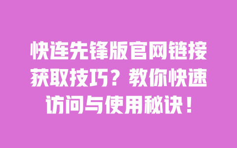 快连先锋版官网链接获取技巧?教你快速访问与使用秘诀! 一