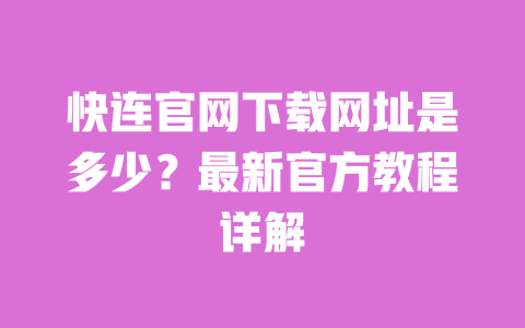 快连官网下载网址是多少？最新官方教程详解 一