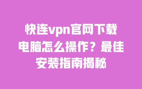 快连vpn官网下载电脑怎么操作？最佳安装指南揭秘 一