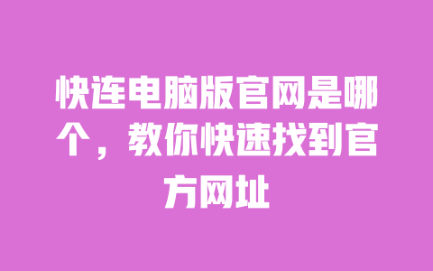 快连电脑版官网是哪个，教你快速找到官方网址 一