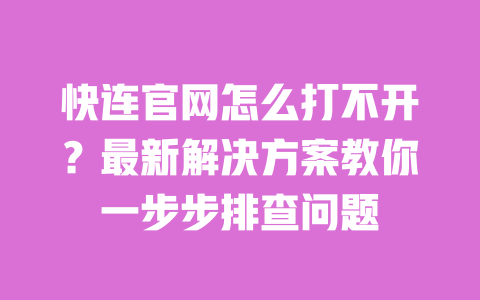 快连官网怎么打不开？最新解决方案教你一步步排查问题 一
