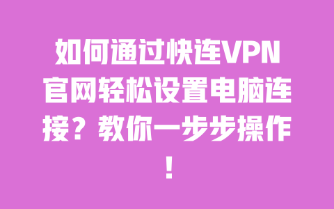 如何通过快连VPN官网轻松设置电脑连接？教你一步步操作！ 一