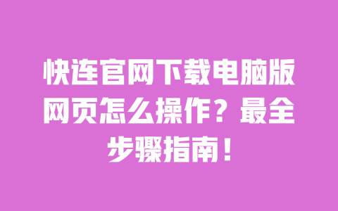 快连官网下载电脑版网页怎么操作？最全步骤指南！ 一