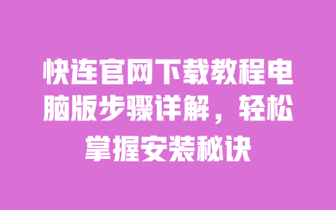 快连官网下载教程电脑版步骤详解，轻松掌握安装秘诀 一