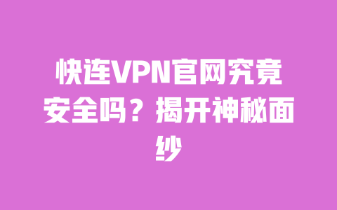 快连VPN官网究竟安全吗？揭开神秘面纱 一