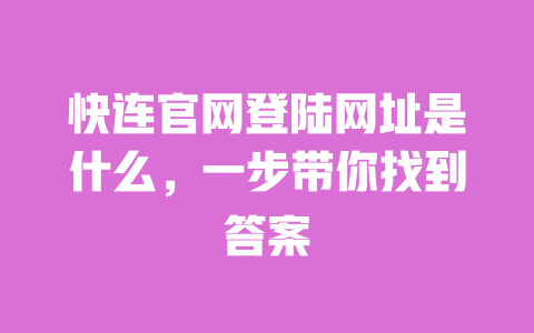 快连官网登陆网址是什么，一步带你找到答案 一
