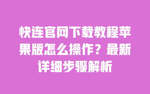 快连官网下载教程苹果版怎么操作？最新详细步骤解析 一