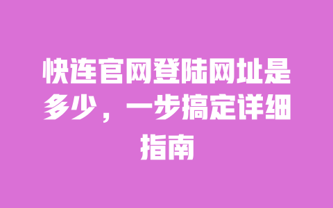快连官网登陆网址是多少，一步搞定详细指南 一