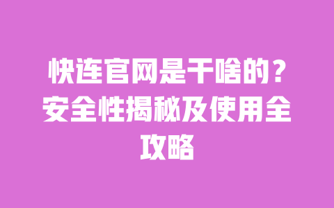 快连官网是干啥的？安全性揭秘及使用全攻略 一