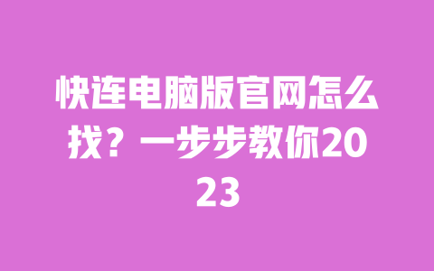 快连电脑版官网怎么找？一步步教你2023 一