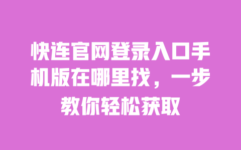 快连官网登录入口手机版在哪里找，一步教你轻松获取 一