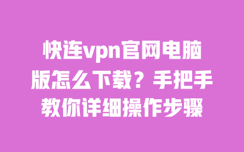 快连vpn官网电脑版怎么下载？手把手教你详细操作步骤 一