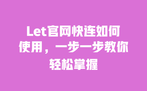 Let官网快连如何使用，一步一步教你轻松掌握 一