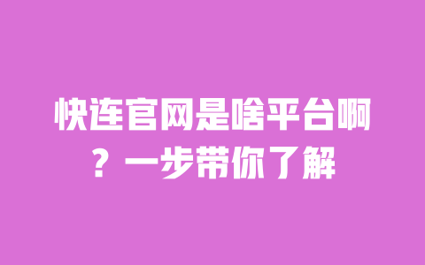 快连官网是啥平台啊？一步带你了解 一