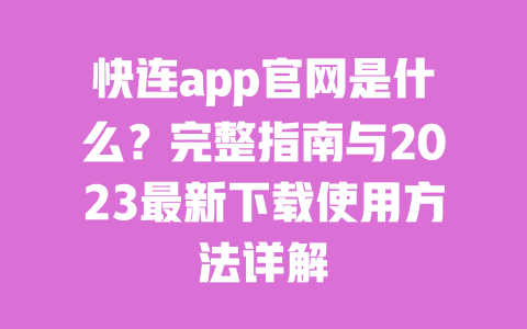 快连app官网是什么？完整指南与2023最新下载使用方法详解 一