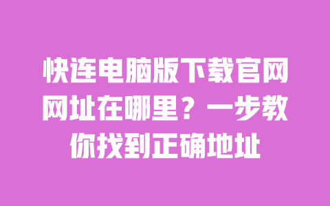 快连电脑版下载官网网址在哪里？一步教你找到正确地址 一