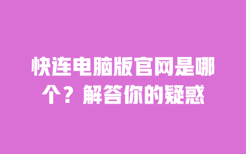 快连电脑版官网是哪个？解答你的疑惑 一