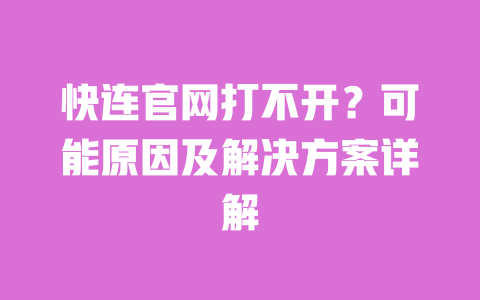 快连官网打不开？可能原因及解决方案详解 一