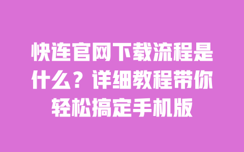 快连官网下载流程是什么？详细教程带你轻松搞定手机版 一