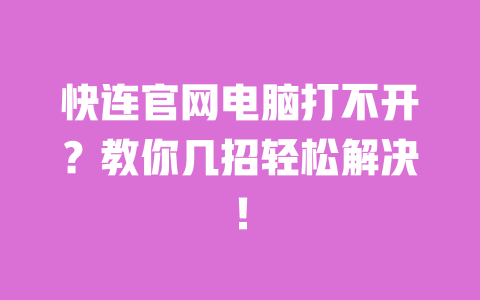 快连官网电脑打不开？教你几招轻松解决！ 一