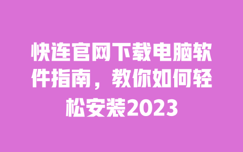 快连官网下载电脑软件指南，教你如何轻松安装2023 一