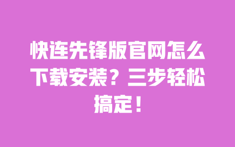 快连先锋版官网怎么下载安装？三步轻松搞定！ 一