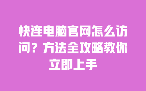 快连电脑官网怎么访问？方法全攻略教你立即上手 一