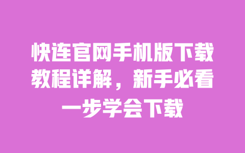 快连官网手机版下载教程详解，新手必看一步学会下载 一