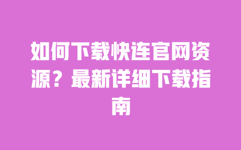 如何下载快连官网资源？最新详细下载指南 一