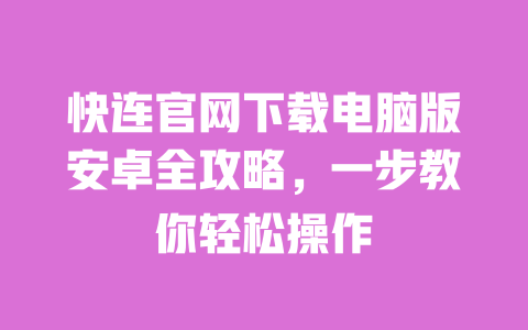 快连官网下载电脑版安卓全攻略，一步教你轻松操作 一