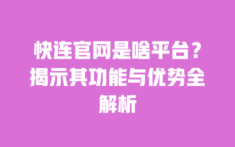 快连官网是啥平台？揭示其功能与优势全解析 一