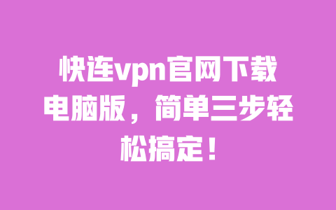 快连vpn官网下载电脑版，简单三步轻松搞定！ 一